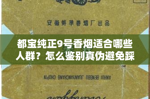 都宝纯正9号香烟适合哪些人群？怎么鉴别真伪避免踩坑？
